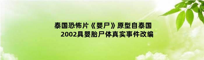 泰国恐怖片《婴尸》原型自泰国2002具婴胎尸体真实事件改编