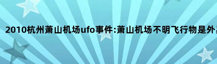 2010杭州萧山机场ufo事件:萧山机场不明飞行物是外星人吗