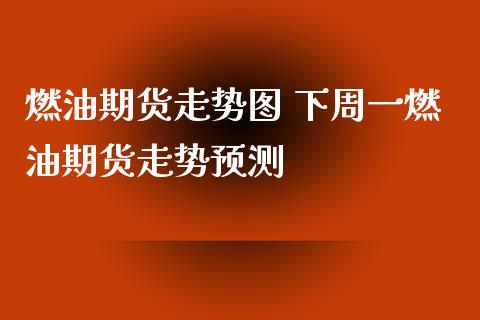 燃油期货走势图 下周一燃油期货走势预测