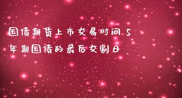 国债期货上市交易时间 5年期国债的最后交割日