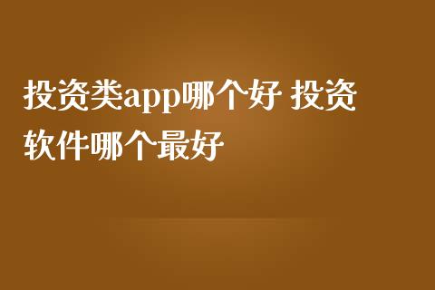 投资类app哪个好 投资软件哪个最好