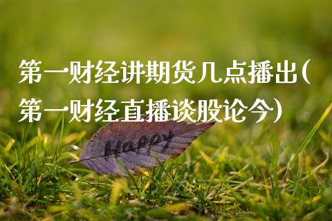 第一财经讲期货几点播出(第一财经直播谈股论今)_https://qh1.wpmee.com_期货直播_第1张