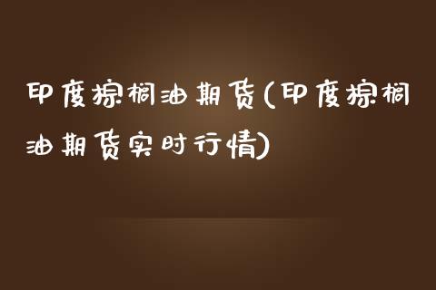 印度棕榈油期货(印度棕榈油期货实时行情)_https://yy1.wpmee.com_恒指期货_第1张