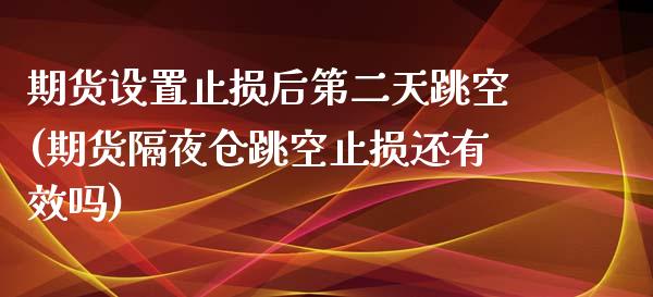 期货设置止损后第二天跳空(期货隔夜仓跳空止损还有效吗)_https://hz1.wpmee.com_原油直播室_第1张