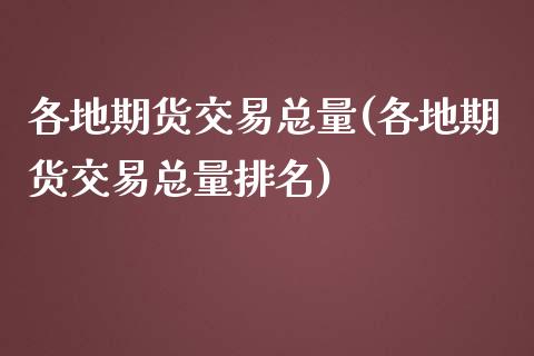 各地期货交易总量(各地期货交易总量排名)_https://hz1.wpmee.com_黄金直播室_第1张