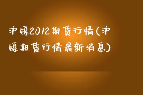 沪镍2012期货行情(沪镍期货行情最新消息)_https://hz1.wpmee.com_黄金直播室_第1张