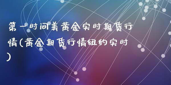 第一时间美黄金实时期货行情(黄金期货行情纽约实时)_https://gj1.wpmee.com_国际期货行情_第1张