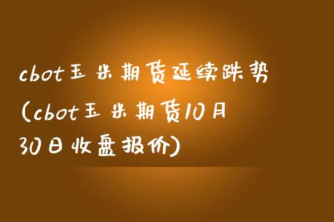 cbot玉米期货延续跌势(cbot玉米期货10月30日收盘报价)_https://gn1.wpmee.com_期货品种_第1张