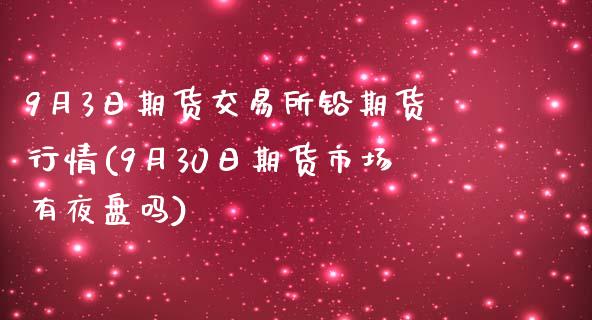 9月3日期货交易所铅期货行情(9月30日期货市场有夜盘吗)_https://yy1.wpmee.com_期货原油_第1张