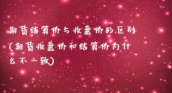 期货结算价与收盘价的区别(期货收盘价和结算价为什么不一致)_https://hz1.wpmee.com_原油直播室_第1张