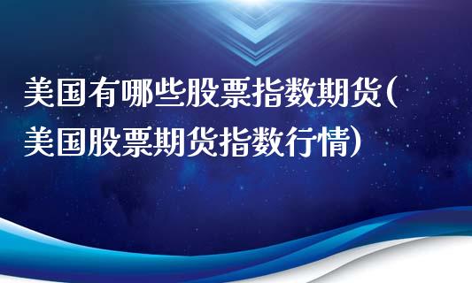 美国有哪些股票指数期货(美国股票期货指数行情)_https://yy1.wpmee.com_恒指期货_第1张