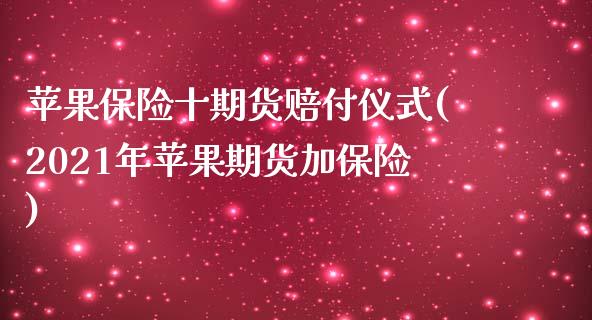 苹果保险十期货赔付仪式(2021年苹果期货加保险)_https://yy1.wpmee.com_黄金期货_第1张