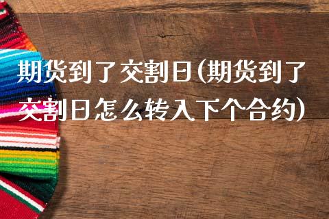 期货到了交割日(期货到了交割日怎么转入下个合约)_https://hz1.wpmee.com_期货文章_第1张