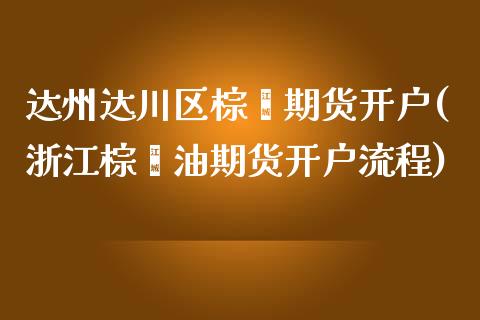 达州达川区棕榈期货开户(浙江棕榈油期货开户流程)_https://qh1.wpmee.com_期货直播_第1张