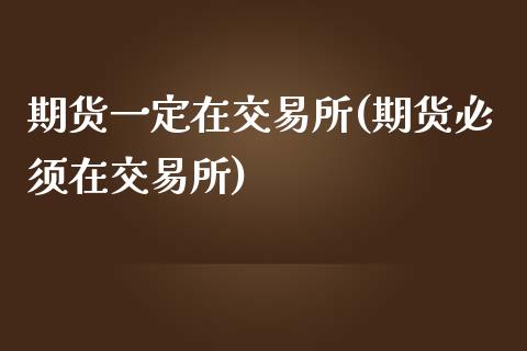 期货一定在交易所(期货必须在交易所)_https://gj1.wpmee.com_国际期货知识_第1张