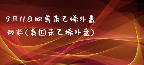 9月11日欧美苯乙烯外盘动态(美国苯乙烯外盘)_https://yy1.wpmee.com_德指期货_第1张