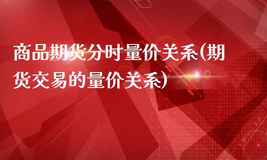 商品期货分时量价关系(期货交易的量价关系)_https://hj1.wpmee.com_黄金期货_第1张