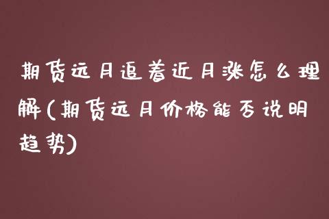 期货远月追着近月涨怎么理解(期货远月价格能否说明趋势)_https://qh1.wpmee.com_期货直播_第1张