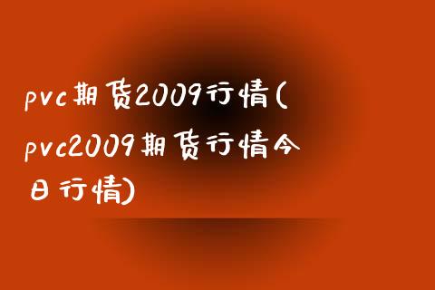 pvc期货2009行情(pvc2009期货行情今日行情)_https://qh1.wpmee.com_期货行情_第1张