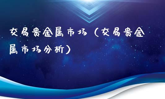 交易贵金属市场（交易贵金属市场分析）