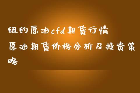 纽约原油cfd期货行情 原油期货价格分析及投资策略